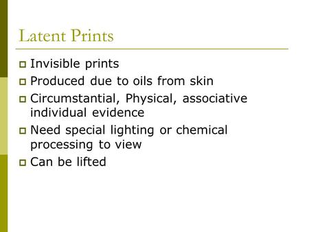 Latent Prints  Invisible prints  Produced due to oils from skin  Circumstantial, Physical, associative individual evidence  Need special lighting or.