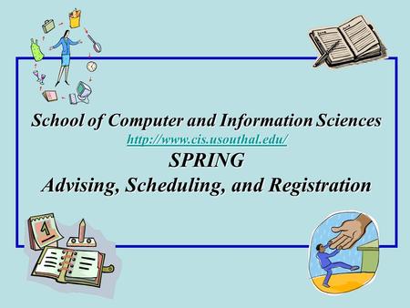 School of Computer and Information Sciences  SPRING Advising, Scheduling, and Registration.