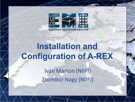 Installation and Configuration of A-REX Iván Márton (NIIFI) Zsombor Nagy (NIIFI)