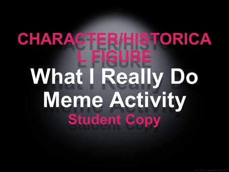 “What I Really Do” Icebreaker © T.Orman, 2012 CHARACTER/HISTORICA L FIGURE What I Really Do Meme Activity Student Copy.