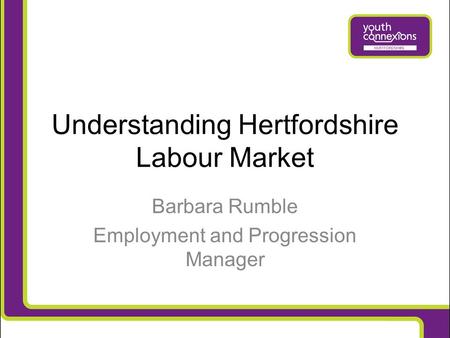 Understanding Hertfordshire Labour Market Barbara Rumble Employment and Progression Manager.