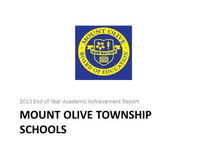 MOUNT OLIVE TOWNSHIP SCHOOLS 2015 End of Year Academic Achievement Report.