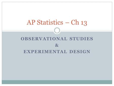 OBSERVATIONAL STUDIES & EXPERIMENTAL DESIGN AP Statistics – Ch 13.