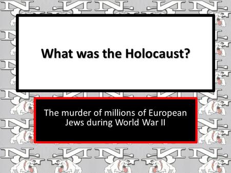 What was the Holocaust? The murder of millions of European Jews during World War II.