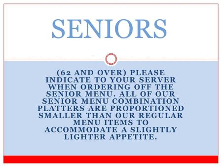 (62 AND OVER) PLEASE INDICATE TO YOUR SERVER WHEN ORDERING OFF THE SENIOR MENU. ALL OF OUR SENIOR MENU COMBINATION PLATTERS ARE PROPORTIONED SMALLER THAN.