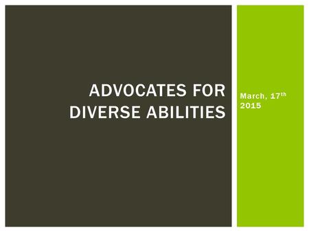 March, 17 th 2015 ADVOCATES FOR DIVERSE ABILITIES.