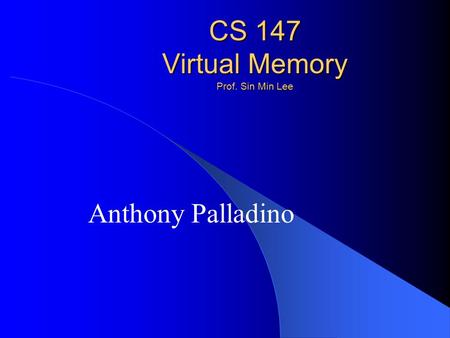 CS 147 Virtual Memory Prof. Sin Min Lee Anthony Palladino.