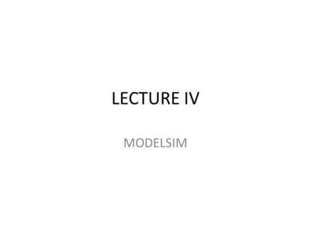 LECTURE IV MODELSIM. Go to the link listed below for a demonstration of how to begin working with Modelsim. The video shows you how to write a Verilog.