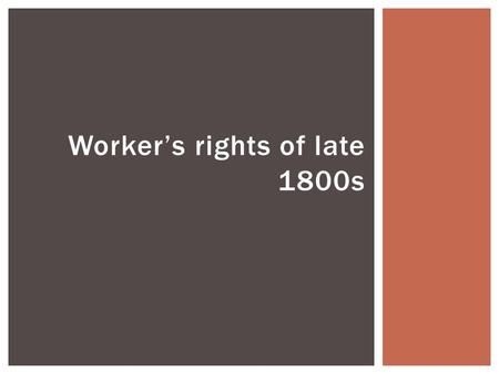Worker’s rights of late 1800s.  Business grew due to factory  Mining became popular BIG BUSINESS IN AMERICA.