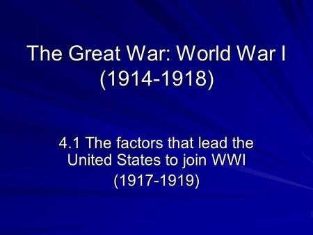 The Great War: World War I (1914-1918) 4.1 The factors that lead the United States to join WWI (1917-1919)