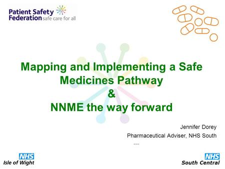 Mapping and Implementing a Safe Medicines Pathway & NNME the way forward Jennifer Dorey Pharmaceutical Adviser, NHS South --- South Central.