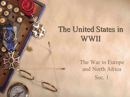 The United States in WWII The War in Europe and North Africa Sec. 1.