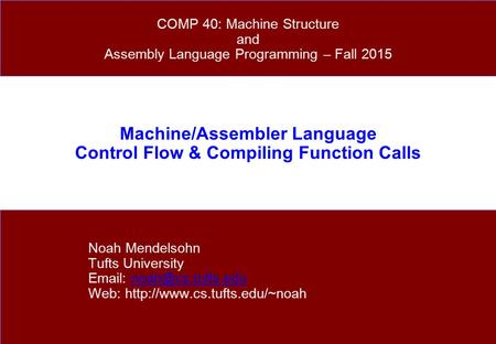Machine/Assembler Language Control Flow & Compiling Function Calls Noah Mendelsohn Tufts University   Web: