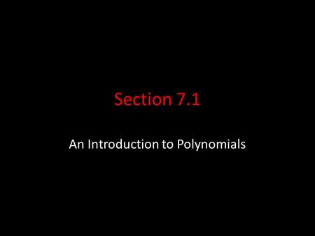 Section 7.1 An Introduction to Polynomials. Terminology A monomial is numeral, a variable, or the product of a numeral and one or more values. Monomials.