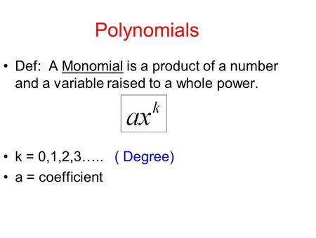 Polynomials Def: A Monomial is a product of a number and a variable raised to a whole power. k = 0,1,2,3….. ( Degree) a = coefficient.