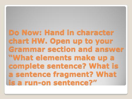 Do Now: Hand in character chart HW. Open up to your Grammar section and answer “What elements make up a complete sentence? What is a sentence fragment?