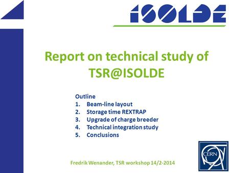 Report on technical study of Fredrik Wenander, TSR workshop 14/2-2014 Outline 1.Beam-line layout 2.Storage time REXTRAP 3.Upgrade of charge.