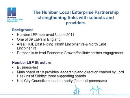 Background Humber LEP approved 8 June 2011 One of 39 LEPs in England Area: Hull, East Riding, North Lincolnshire & North East Lincolnshire Purpose is to.