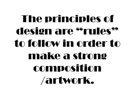 The principles of design are “rules” to follow in order to make a strong composition /artwork.