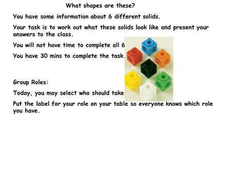 You have some information about 6 different solids. Your task is to work out what these solids look like and present your answers to the class. You will.