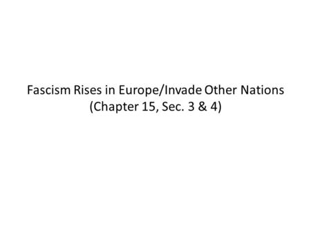 Fascism Rises in Europe/Invade Other Nations (Chapter 15, Sec. 3 & 4)