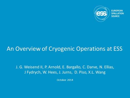 An Overview of Cryogenic Operations at ESS J. G. Weisend II, P. Arnold, E. Bargallo, C. Darve, N. Ellias, J Fydrych, W. Hees, J. Jurns, D. Piso, X.L. Wang.