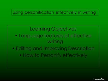 Learning Objectives Language features of effective writing Editing and Improving Description How to Personify effectively Lesson Two Using personification.