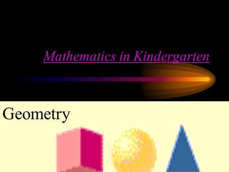Mathematics in Kindergarten Geometry OBJECTIVE FOR TODAY In Math 111.12 a well-balanced mathematics curriculum for Kindergarten to Grade 2 need a primary.