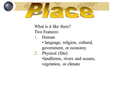 What is it like there? Two Features: 1.Human language, religion, cultural, government, or economy 2.Physical (Site) landforms, rivers and oceans, vegetation,