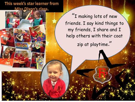 “ I making lots of new friends. I say kind things to my friends, I share and I help others with their coat zip at playtime.”