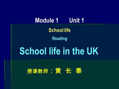 Module 1 Unit 1 School life Reading School life in the UK 授课教师 ：黄 长 泰.
