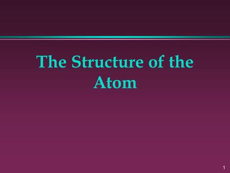 1 The Structure of the Atom. 2 Early Theories of Matter.