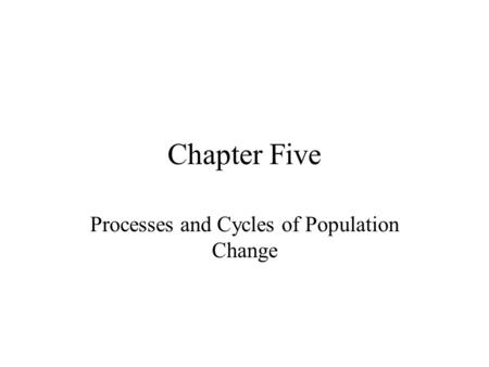 Chapter Five Processes and Cycles of Population Change.