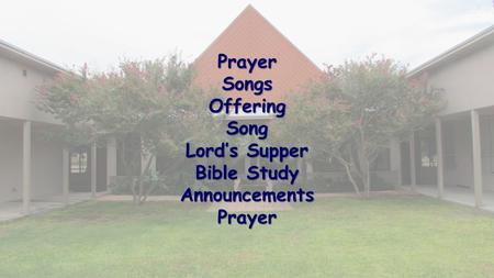 PrayerSongsOfferingSong Lord’s Supper Bible Study AnnouncementsPrayer.