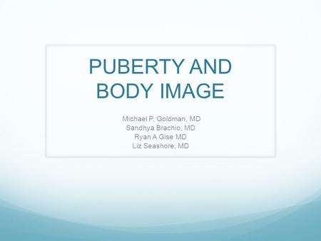 PUBERTY AND BODY IMAGE Michael P. Goldman, MD Sandhya Brachio, MD