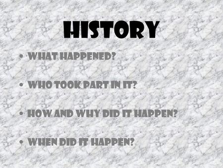 History What happened? Who took part in it? How and why did it happen? When did it happen?