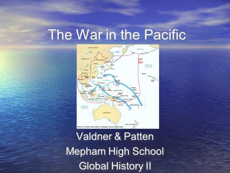 The War in the Pacific Valdner & Patten Mepham High School Global History II Valdner & Patten Mepham High School Global History II.