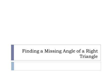 Finding a Missing Angle of a Right Triangle. EXAMPLE #1  First: figure out what trig ratio to use in regards to the angle.  Opposite and Adjacent O,A.