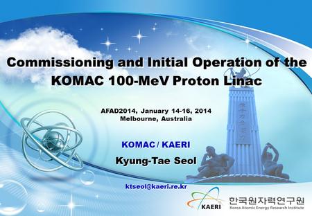 0 Plenty Energy Clean Environment Healthy Life Commissioning and Initial Operation of the KOMAC 100-MeV Proton Linac KOMAC / KAERI Kyung-Tae Seol