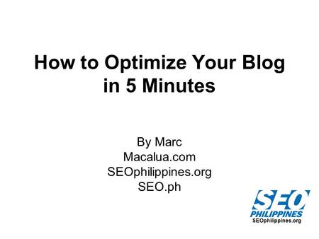 SEOphilippines.org How to Optimize Your Blog in 5 Minutes By Marc Macalua.com SEOphilippines.org SEO.ph.