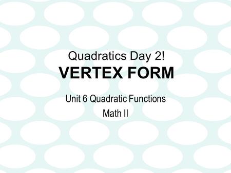Quadratics Day 2! VERTEX FORM Unit 6 Quadratic Functions Math II.