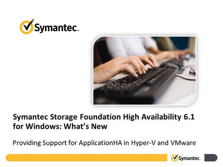 Symantec Storage Foundation High Availability 6.1 for Windows: What’s New Providing Support for ApplicationHA in Hyper-V and VMware.