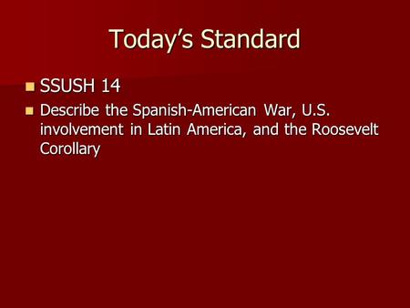 Today’s Standard SSUSH 14 SSUSH 14 Describe the Spanish-American War, U.S. involvement in Latin America, and the Roosevelt Corollary Describe the Spanish-American.