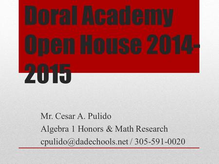 Doral Academy Open House 2014- 2015 Mr. Cesar A. Pulido Algebra 1 Honors & Math Research / 305-591-0020.
