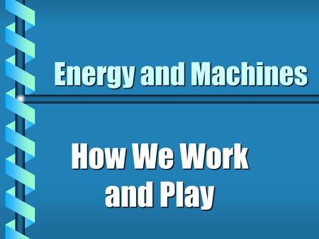 Energy and Machines How We Work and Play Work is... the result of force moving an object.