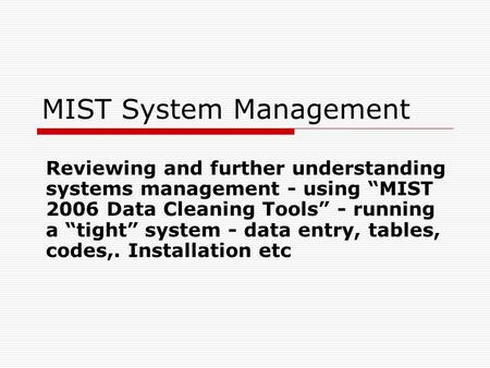 MIST System Management Reviewing and further understanding systems management - using “MIST 2006 Data Cleaning Tools” - running a “tight” system - data.