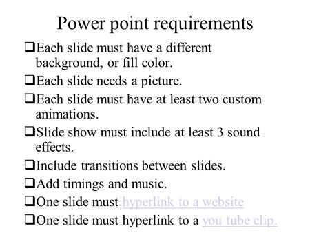 Power point requirements  Each slide must have a different background, or fill color.  Each slide needs a picture.  Each slide must have at least two.