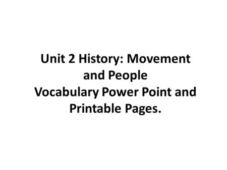 Unit 2 History: Movement and People Vocabulary Power Point and Printable Pages.