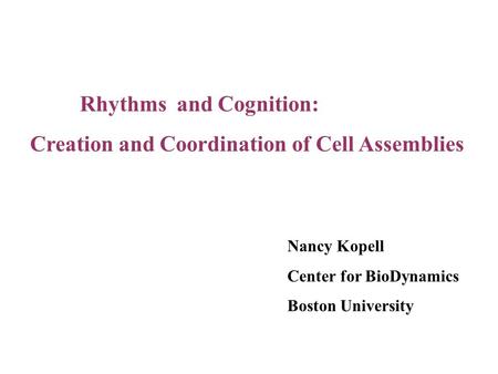 Rhythms and Cognition: Creation and Coordination of Cell Assemblies Nancy Kopell Center for BioDynamics Boston University.