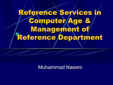 Reference Services in Computer Age & Management of Reference Department Muhammad Naeem.